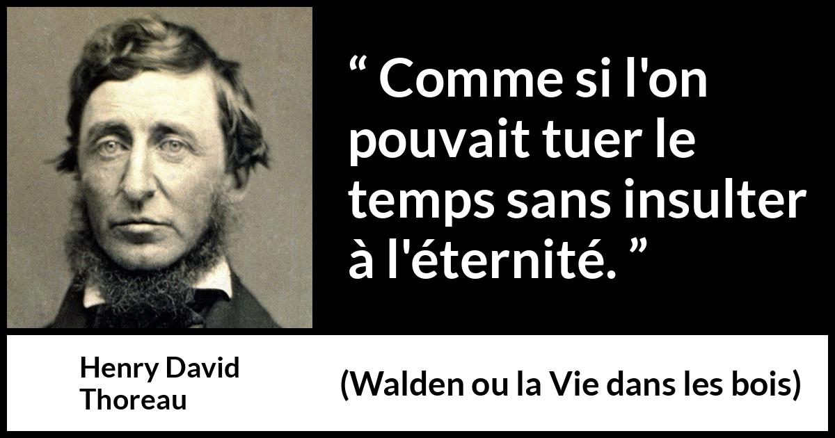 Citation de Henry David Thoreau sur le temps tirée de Walden ou la Vie dans les bois - Comme si l'on pouvait tuer le temps sans insulter à l'éternité.