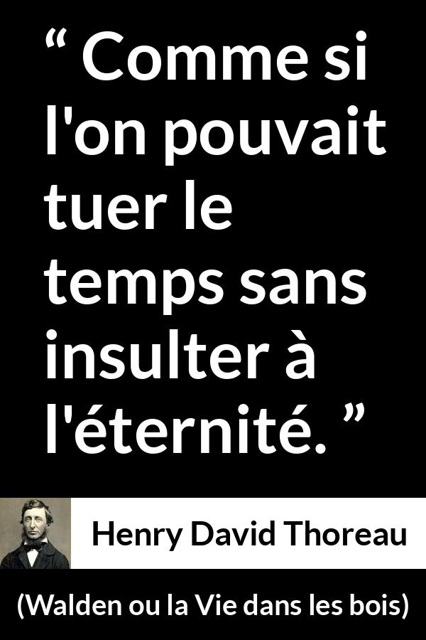 Citation de Henry David Thoreau sur le temps tirée de Walden ou la Vie dans les bois - Comme si l'on pouvait tuer le temps sans insulter à l'éternité.