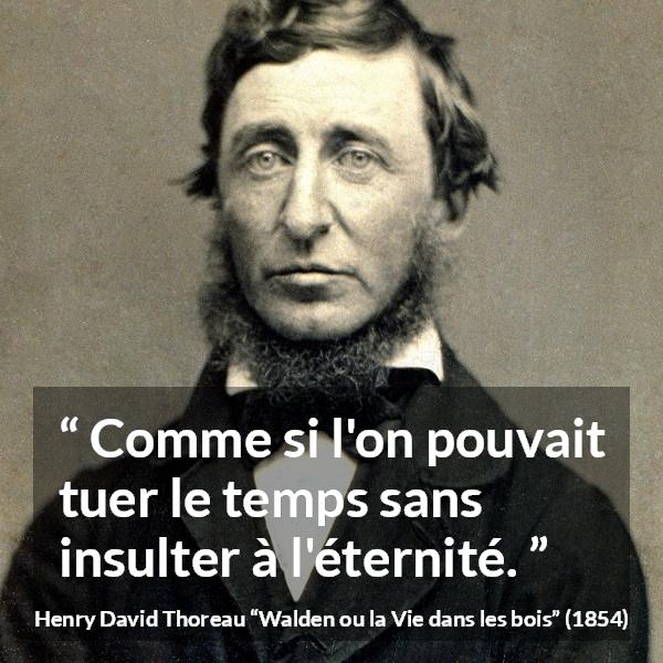 Citation de Henry David Thoreau sur le temps tirée de Walden ou la Vie dans les bois - Comme si l'on pouvait tuer le temps sans insulter à l'éternité.