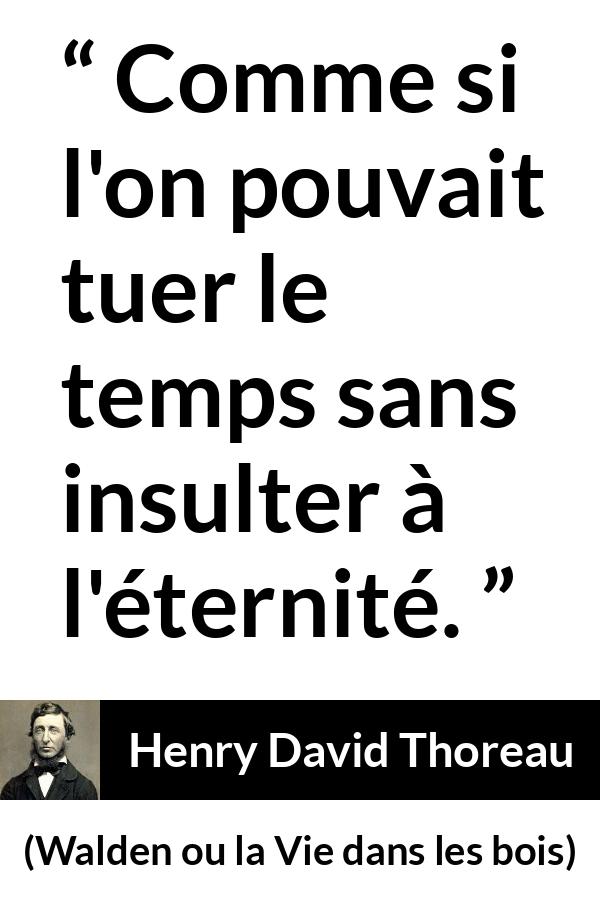 Citation de Henry David Thoreau sur le temps tirée de Walden ou la Vie dans les bois - Comme si l'on pouvait tuer le temps sans insulter à l'éternité.