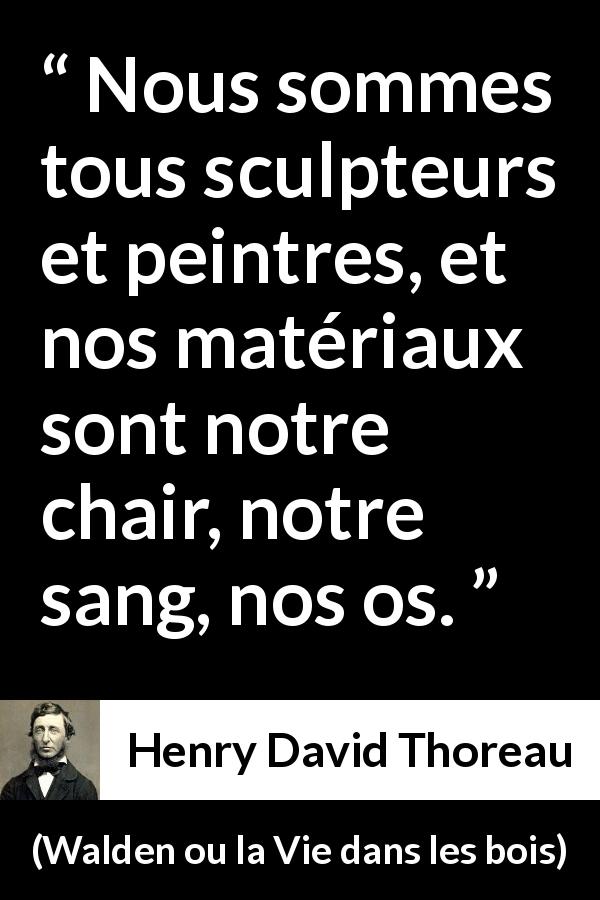 Citation de Henry David Thoreau sur les corps tirée de Walden ou la Vie dans les bois - Nous sommes tous sculpteurs et peintres, et nos matériaux sont notre chair, notre sang, nos os.
