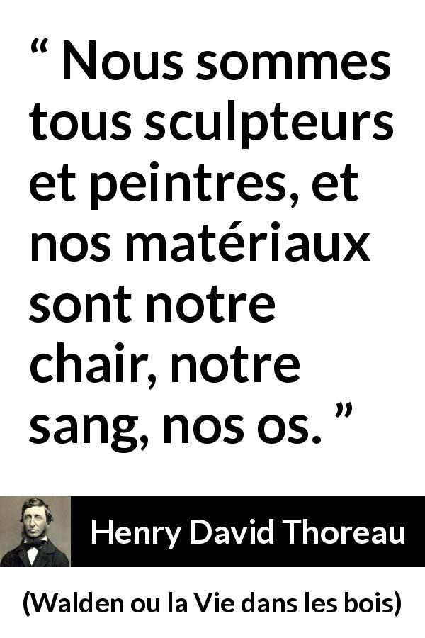Citation de Henry David Thoreau sur les corps tirée de Walden ou la Vie dans les bois - Nous sommes tous sculpteurs et peintres, et nos matériaux sont notre chair, notre sang, nos os.