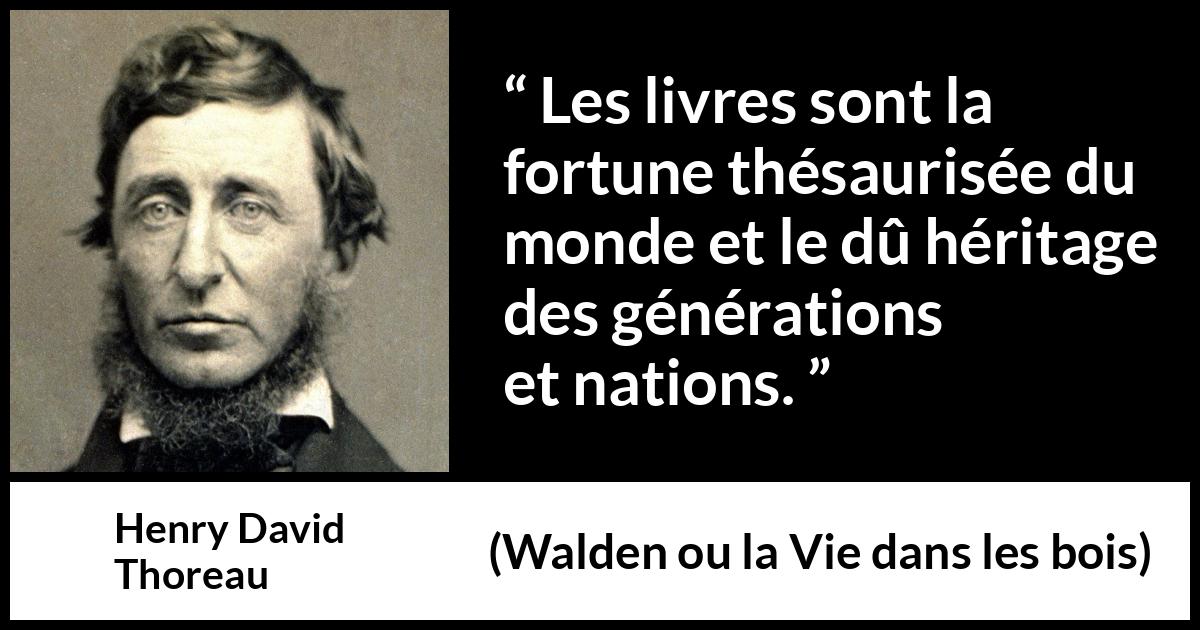 Citation de Henry David Thoreau sur les livres tirée de Walden ou la Vie dans les bois - Les livres sont la fortune thésaurisée du monde et le dû héritage des générations et nations.