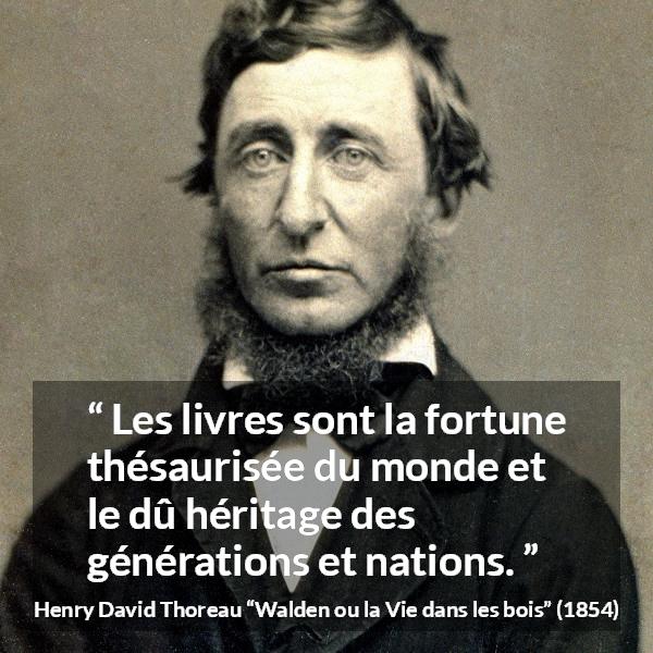 Citation de Henry David Thoreau sur les livres tirée de Walden ou la Vie dans les bois - Les livres sont la fortune thésaurisée du monde et le dû héritage des générations et nations.