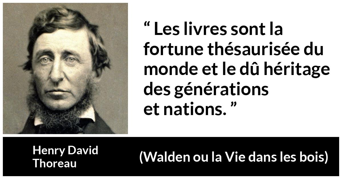 Citation de Henry David Thoreau sur les livres tirée de Walden ou la Vie dans les bois - Les livres sont la fortune thésaurisée du monde et le dû héritage des générations et nations.