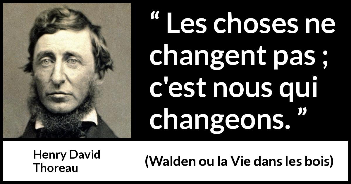 Citation de Henry David Thoreau sur soi tirée de Walden ou la Vie dans les bois - Les choses ne changent pas ; c'est nous qui changeons.