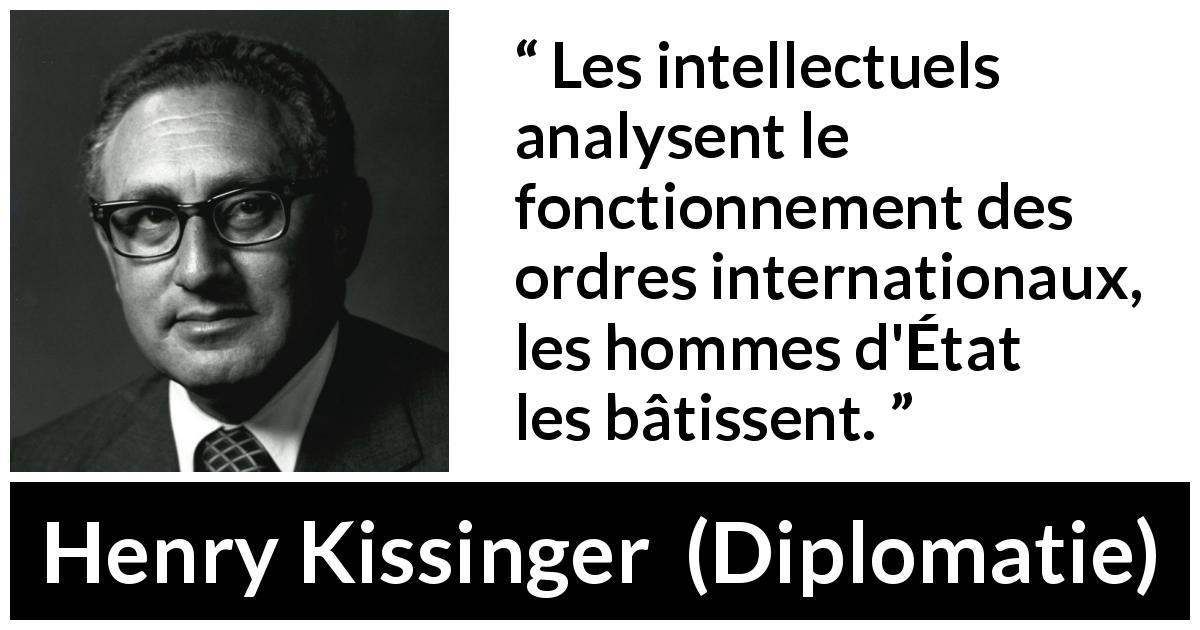Citation de Henry Kissinger sur l'action tirée de Diplomatie - Les intellectuels analysent le fonctionnement des ordres internationaux, les hommes d'État les bâtissent.