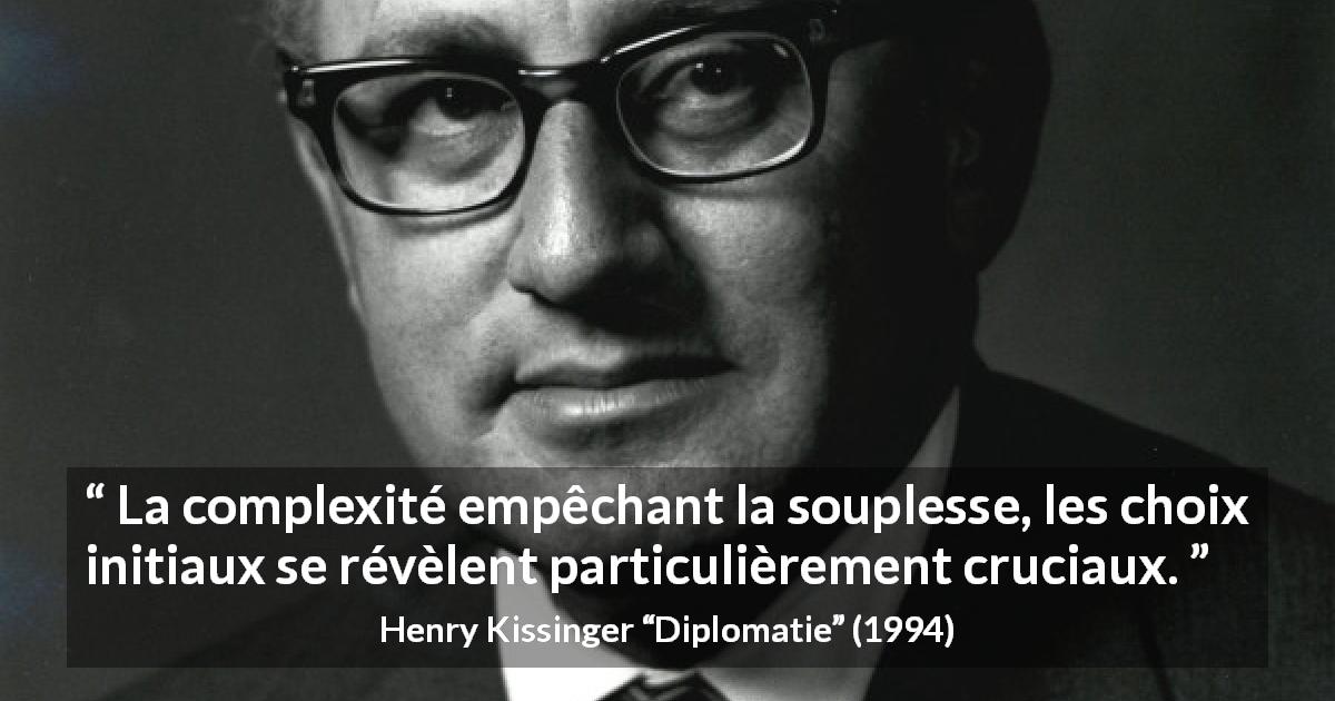 Citation de Henry Kissinger sur le choix tirée de Diplomatie - La complexité empêchant la souplesse, les choix initiaux se révèlent particulièrement cruciaux.