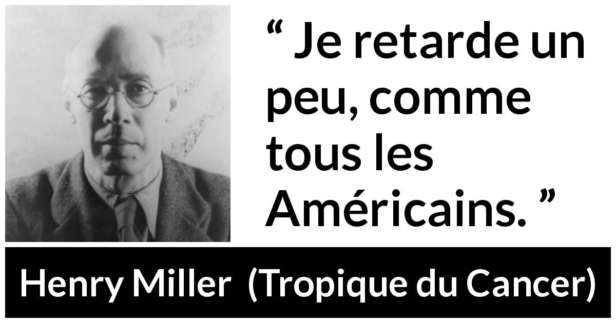 Citation de Henry Miller sur américains tirée de Tropique du Cancer - Je retarde un peu, comme tous les Américains.