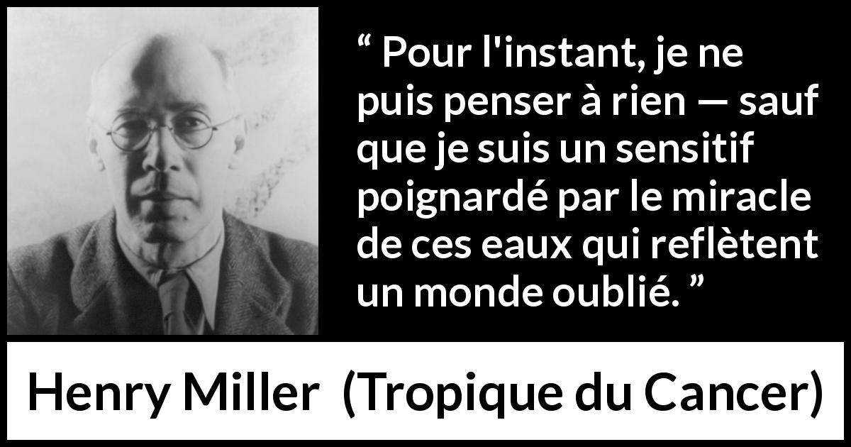 Citation de Henry Miller sur l'eau tirée de Tropique du Cancer - Pour l'instant, je ne puis penser à rien — sauf que je suis un sensitif poignardé par le miracle de ces eaux qui reflètent un monde oublié.