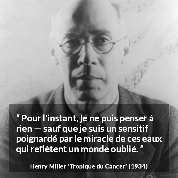 Citation de Henry Miller sur l'eau tirée de Tropique du Cancer - Pour l'instant, je ne puis penser à rien — sauf que je suis un sensitif poignardé par le miracle de ces eaux qui reflètent un monde oublié.