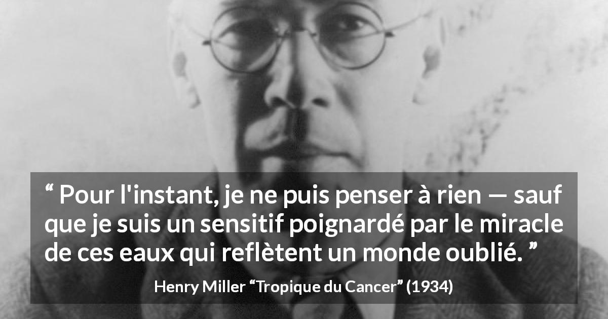 Citation de Henry Miller sur l'eau tirée de Tropique du Cancer - Pour l'instant, je ne puis penser à rien — sauf que je suis un sensitif poignardé par le miracle de ces eaux qui reflètent un monde oublié.