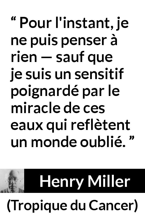 Citation de Henry Miller sur l'eau tirée de Tropique du Cancer - Pour l'instant, je ne puis penser à rien — sauf que je suis un sensitif poignardé par le miracle de ces eaux qui reflètent un monde oublié.