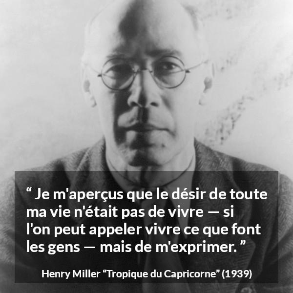 Citation de Henry Miller sur l'expression tirée de Tropique du Capricorne - Je m'aperçus que le désir de toute ma vie n'était pas de vivre — si l'on peut appeler vivre ce que font les gens — mais de m'exprimer.