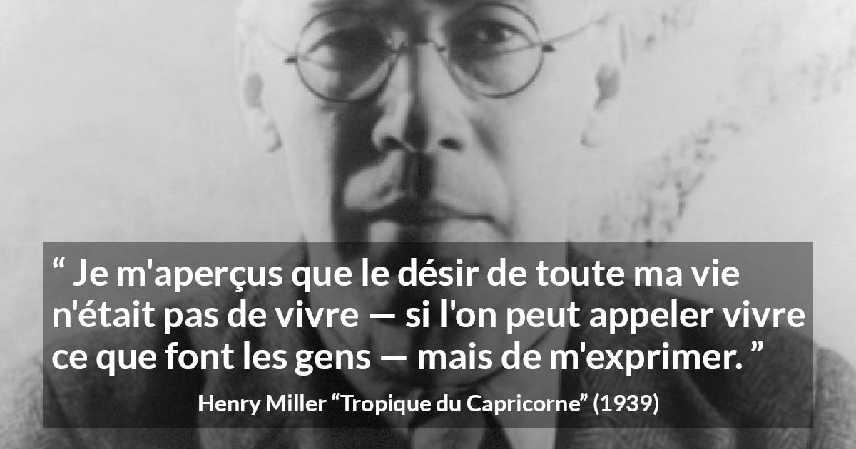 Citation de Henry Miller sur l'expression tirée de Tropique du Capricorne - Je m'aperçus que le désir de toute ma vie n'était pas de vivre — si l'on peut appeler vivre ce que font les gens — mais de m'exprimer.