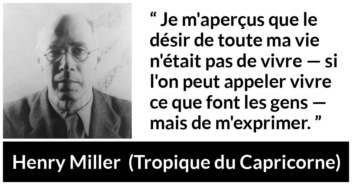 Citation de Henry Miller sur l'expression tirée de Tropique du Capricorne - Je m'aperçus que le désir de toute ma vie n'était pas de vivre — si l'on peut appeler vivre ce que font les gens — mais de m'exprimer.