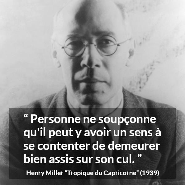 Citation de Henry Miller sur l'inaction tirée de Tropique du Capricorne - Personne ne soupçonne qu'il peut y avoir un sens à se contenter de demeurer bien assis sur son cul.