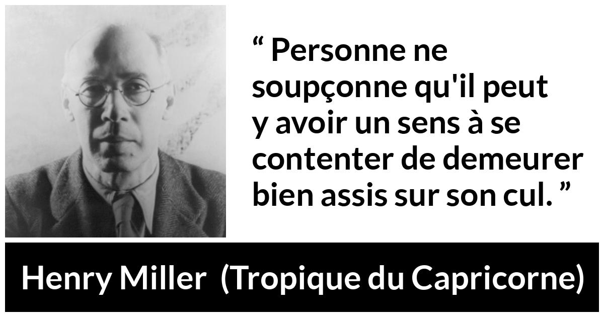 Citation de Henry Miller sur l'inaction tirée de Tropique du Capricorne - Personne ne soupçonne qu'il peut y avoir un sens à se contenter de demeurer bien assis sur son cul.