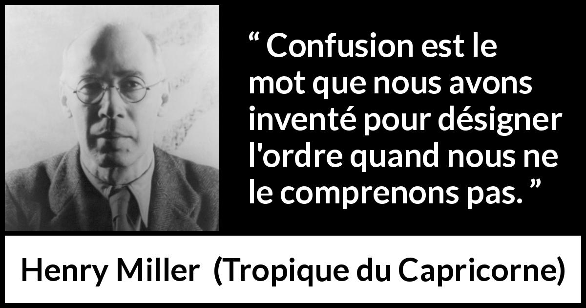 Citation de Henry Miller sur la confusion tirée de Tropique du Capricorne - Confusion est le mot que nous avons inventé pour désigner l'ordre quand nous ne le comprenons pas.
