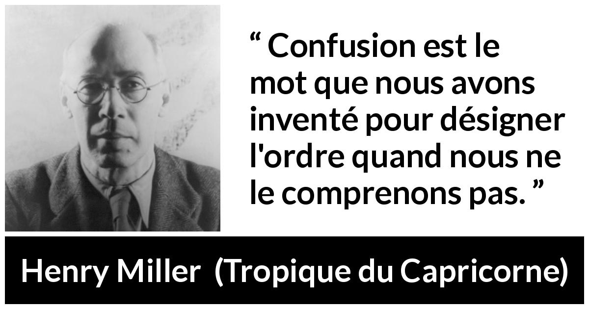 Citation de Henry Miller sur la confusion tirée de Tropique du Capricorne - Confusion est le mot que nous avons inventé pour désigner l'ordre quand nous ne le comprenons pas.