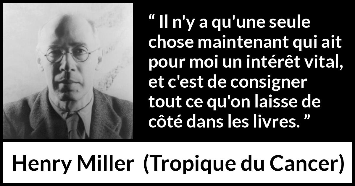 Citation de Henry Miller sur la curiosité tirée de Tropique du Cancer - Il n'y a qu'une seule chose maintenant qui ait pour moi un intérêt vital, et c'est de consigner tout ce qu'on laisse de côté dans les livres.