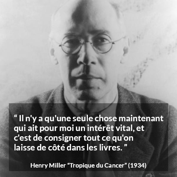 Citation de Henry Miller sur la curiosité tirée de Tropique du Cancer - Il n'y a qu'une seule chose maintenant qui ait pour moi un intérêt vital, et c'est de consigner tout ce qu'on laisse de côté dans les livres.