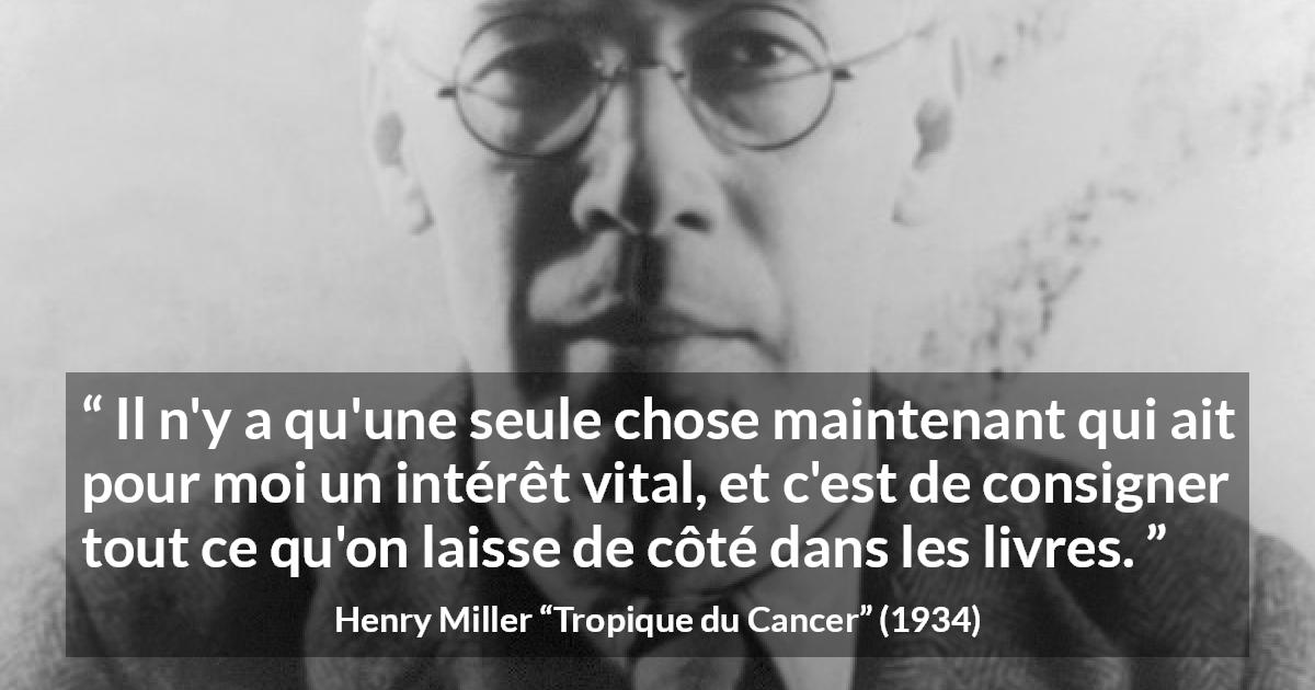 Citation de Henry Miller sur la curiosité tirée de Tropique du Cancer - Il n'y a qu'une seule chose maintenant qui ait pour moi un intérêt vital, et c'est de consigner tout ce qu'on laisse de côté dans les livres.