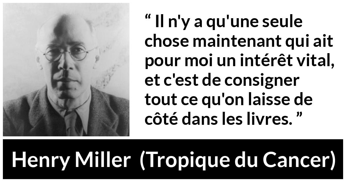 Citation de Henry Miller sur la curiosité tirée de Tropique du Cancer - Il n'y a qu'une seule chose maintenant qui ait pour moi un intérêt vital, et c'est de consigner tout ce qu'on laisse de côté dans les livres.
