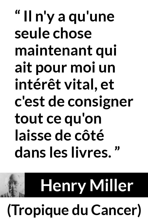 Citation de Henry Miller sur la curiosité tirée de Tropique du Cancer - Il n'y a qu'une seule chose maintenant qui ait pour moi un intérêt vital, et c'est de consigner tout ce qu'on laisse de côté dans les livres.