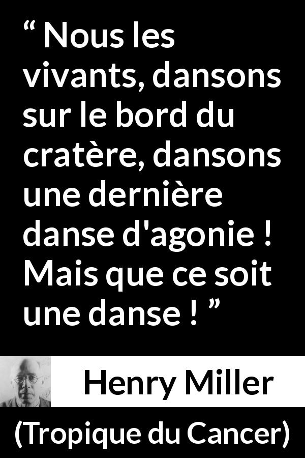 Citation de Henry Miller sur la danse tirée de Tropique du Cancer - Nous les vivants, dansons sur le bord du cratère, dansons une dernière danse d'agonie ! Mais que ce soit une danse !