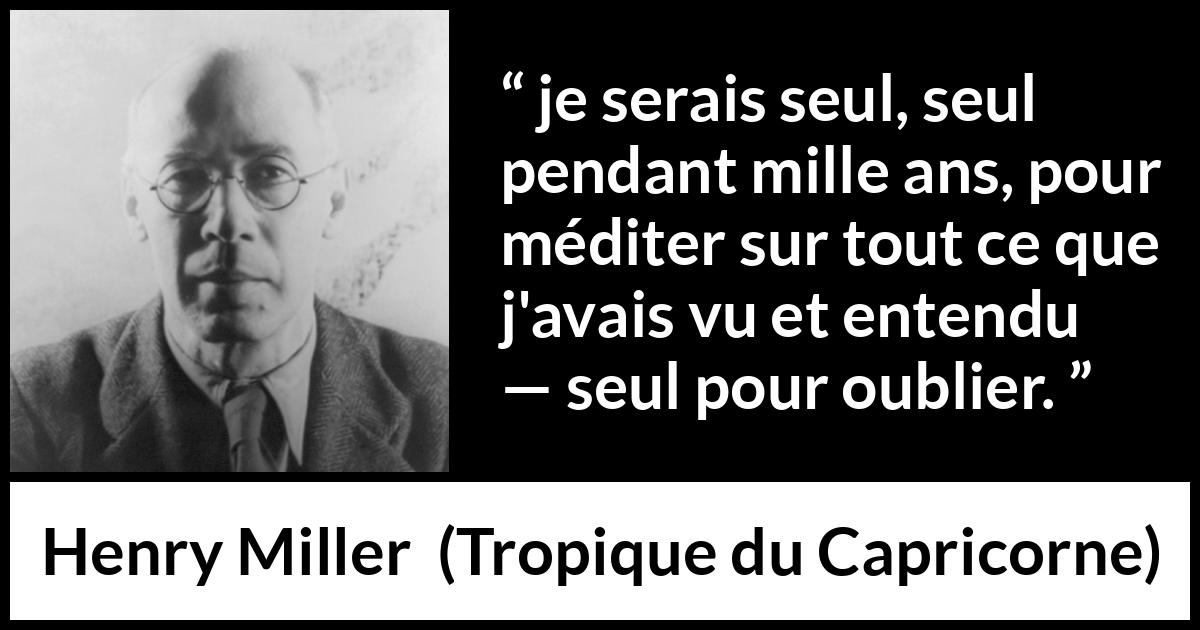 Citation de Henry Miller sur la solitude tirée de Tropique du Capricorne - je serais seul, seul pendant mille ans, pour méditer sur tout ce que j'avais vu et entendu — seul pour oublier.