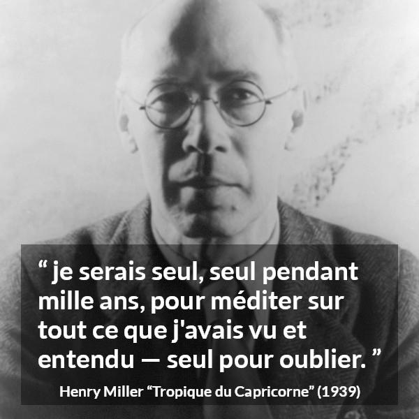Citation de Henry Miller sur la solitude tirée de Tropique du Capricorne - je serais seul, seul pendant mille ans, pour méditer sur tout ce que j'avais vu et entendu — seul pour oublier.