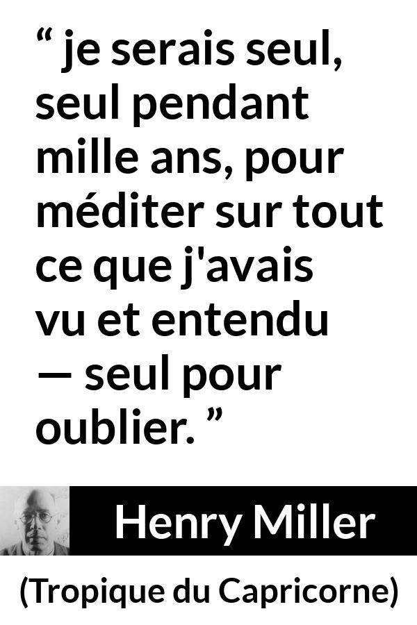 Citation de Henry Miller sur la solitude tirée de Tropique du Capricorne - je serais seul, seul pendant mille ans, pour méditer sur tout ce que j'avais vu et entendu — seul pour oublier.