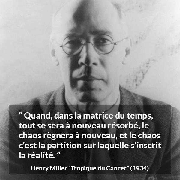 Citation de Henry Miller sur le chaos tirée de Tropique du Cancer - Quand, dans la matrice du temps, tout se sera à nouveau résorbé, le chaos règnera à nouveau, et le chaos c'est la partition sur laquelle s'inscrit la réalité.