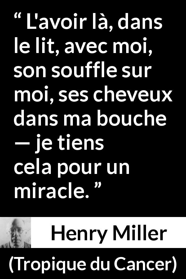 Citation de Henry Miller sur le miracle tirée de Tropique du Cancer - L'avoir là, dans le lit, avec moi, son souffle sur moi, ses cheveux dans ma bouche — je tiens cela pour un miracle.