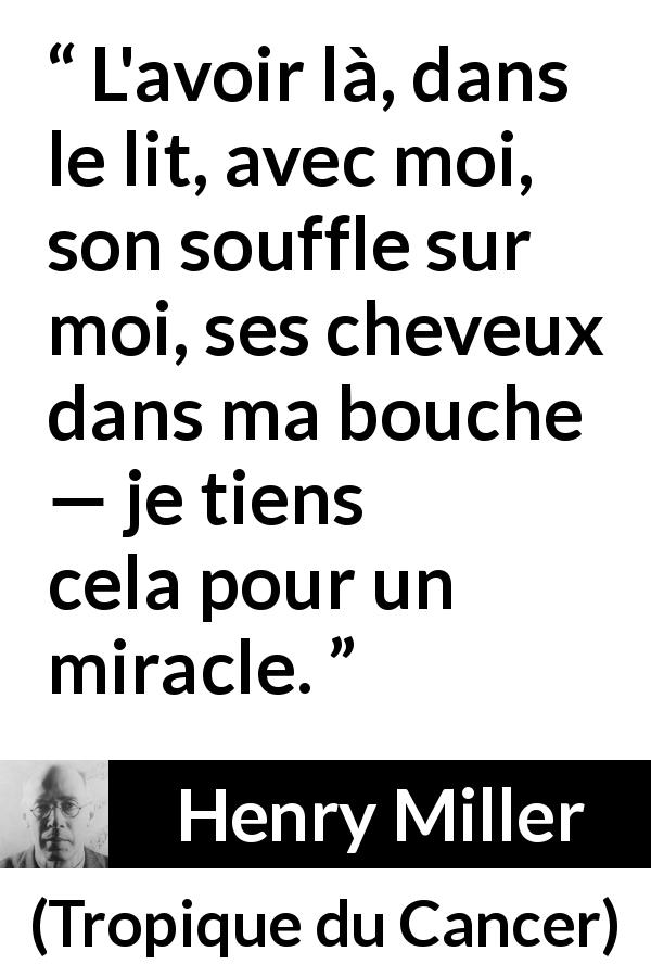 Citation de Henry Miller sur le miracle tirée de Tropique du Cancer - L'avoir là, dans le lit, avec moi, son souffle sur moi, ses cheveux dans ma bouche — je tiens cela pour un miracle.