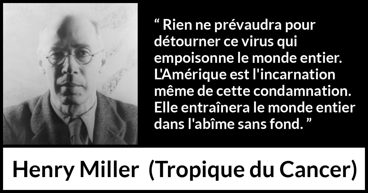 Citation de Henry Miller sur le poison tirée de Tropique du Cancer - Rien ne prévaudra pour détourner ce virus qui empoisonne le monde entier. L'Amérique est l'incarnation même de cette condamnation. Elle entraînera le monde entier dans l'abîme sans fond.