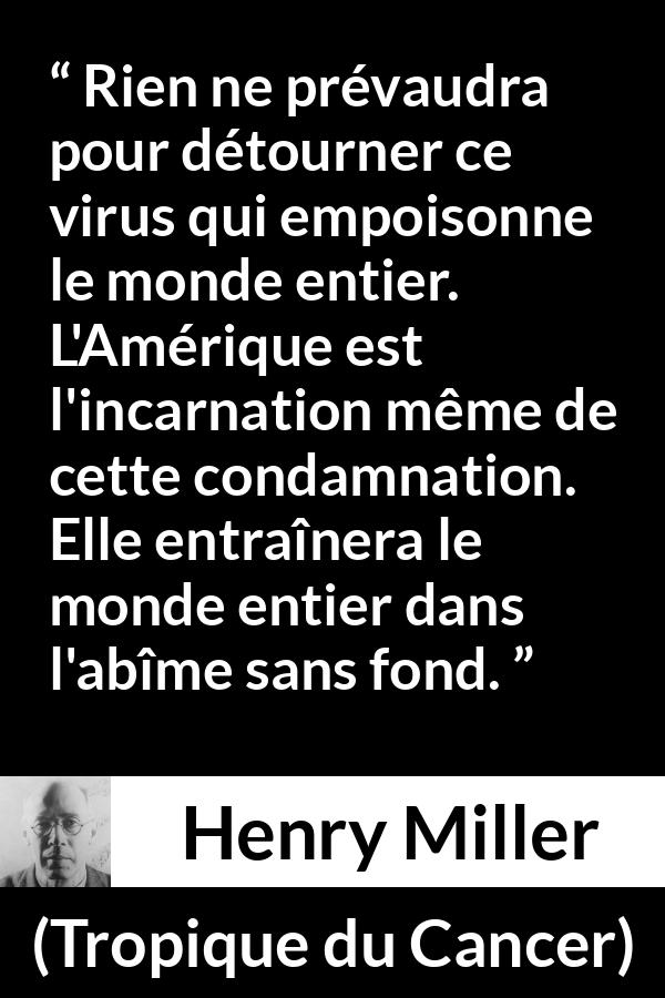 Citation de Henry Miller sur le poison tirée de Tropique du Cancer - Rien ne prévaudra pour détourner ce virus qui empoisonne le monde entier. L'Amérique est l'incarnation même de cette condamnation. Elle entraînera le monde entier dans l'abîme sans fond.