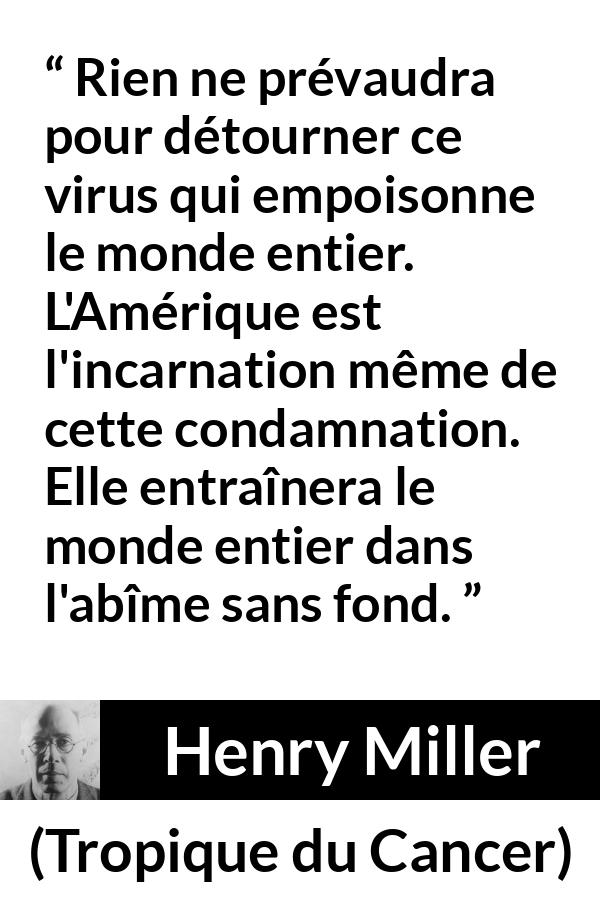 Citation de Henry Miller sur le poison tirée de Tropique du Cancer - Rien ne prévaudra pour détourner ce virus qui empoisonne le monde entier. L'Amérique est l'incarnation même de cette condamnation. Elle entraînera le monde entier dans l'abîme sans fond.