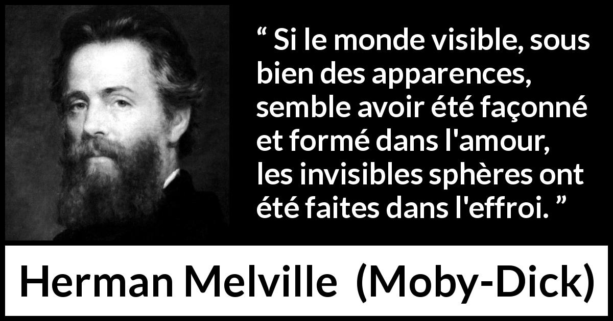 Citation de Herman Melville sur l'amour tirée de Moby-Dick - Si le monde visible, sous bien des apparences, semble avoir été façonné et formé dans l'amour, les invisibles sphères ont été faites dans l'effroi.