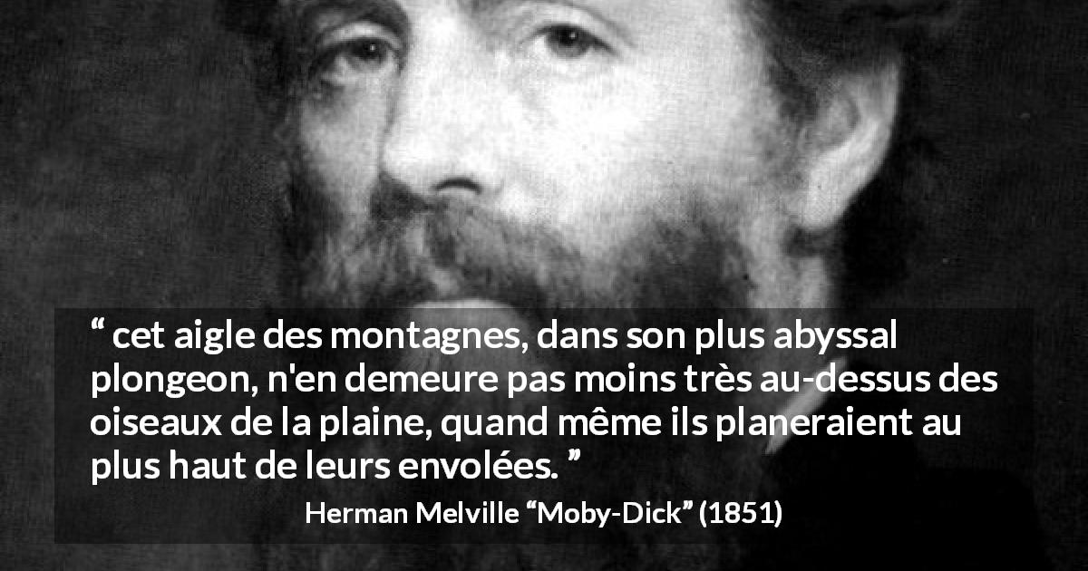 Citation de Herman Melville sur l'hauteur tirée de Moby-Dick - cet aigle des montagnes, dans son plus abyssal plongeon, n'en demeure pas moins très au-dessus des oiseaux de la plaine, quand même ils planeraient au plus haut de leurs envolées.