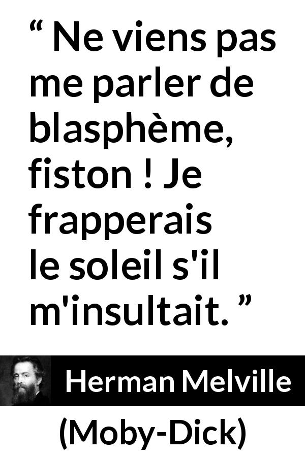 Citation de Herman Melville sur l'insulte tirée de Moby-Dick - Ne viens pas me parler de blasphème, fiston ! Je frapperais le soleil s'il m'insultait.