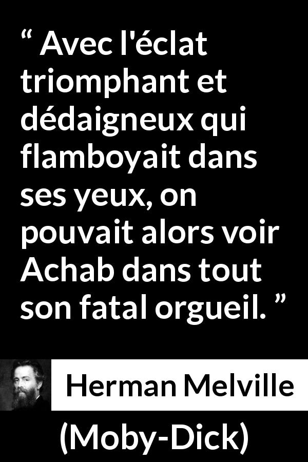 Citation de Herman Melville sur l'orgueil tirée de Moby-Dick - Avec l'éclat triomphant et dédaigneux qui flamboyait dans ses yeux, on pouvait alors voir Achab dans tout son fatal orgueil.