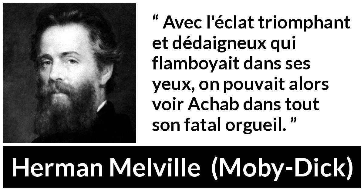Citation de Herman Melville sur l'orgueil tirée de Moby-Dick - Avec l'éclat triomphant et dédaigneux qui flamboyait dans ses yeux, on pouvait alors voir Achab dans tout son fatal orgueil.