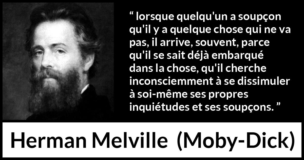 Citation de Herman Melville sur la dissimulation tirée de Moby-Dick - lorsque quelqu'un a soupçon qu'il y a quelque chose qui ne va pas, il arrive, souvent, parce qu'il se sait déjà embarqué dans la chose, qu'il cherche inconsciemment à se dissimuler à soi-même ses propres inquiétudes et ses soupçons.