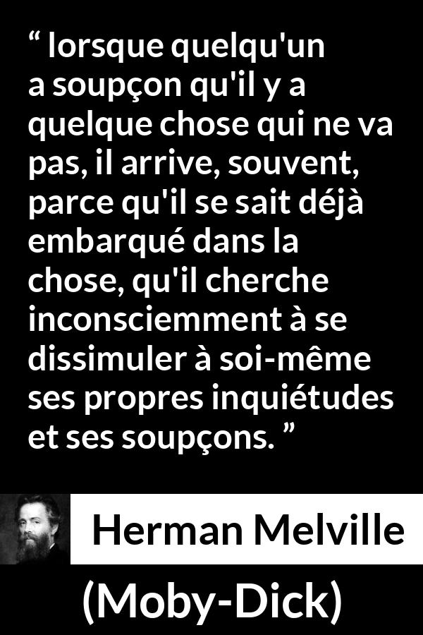Citation de Herman Melville sur la dissimulation tirée de Moby-Dick - lorsque quelqu'un a soupçon qu'il y a quelque chose qui ne va pas, il arrive, souvent, parce qu'il se sait déjà embarqué dans la chose, qu'il cherche inconsciemment à se dissimuler à soi-même ses propres inquiétudes et ses soupçons.