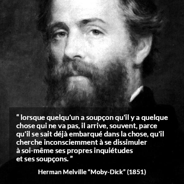 Citation de Herman Melville sur la dissimulation tirée de Moby-Dick - lorsque quelqu'un a soupçon qu'il y a quelque chose qui ne va pas, il arrive, souvent, parce qu'il se sait déjà embarqué dans la chose, qu'il cherche inconsciemment à se dissimuler à soi-même ses propres inquiétudes et ses soupçons.