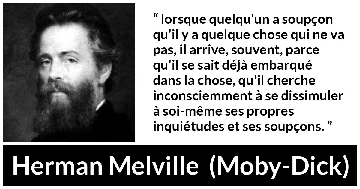 Citation de Herman Melville sur la dissimulation tirée de Moby-Dick - lorsque quelqu'un a soupçon qu'il y a quelque chose qui ne va pas, il arrive, souvent, parce qu'il se sait déjà embarqué dans la chose, qu'il cherche inconsciemment à se dissimuler à soi-même ses propres inquiétudes et ses soupçons.