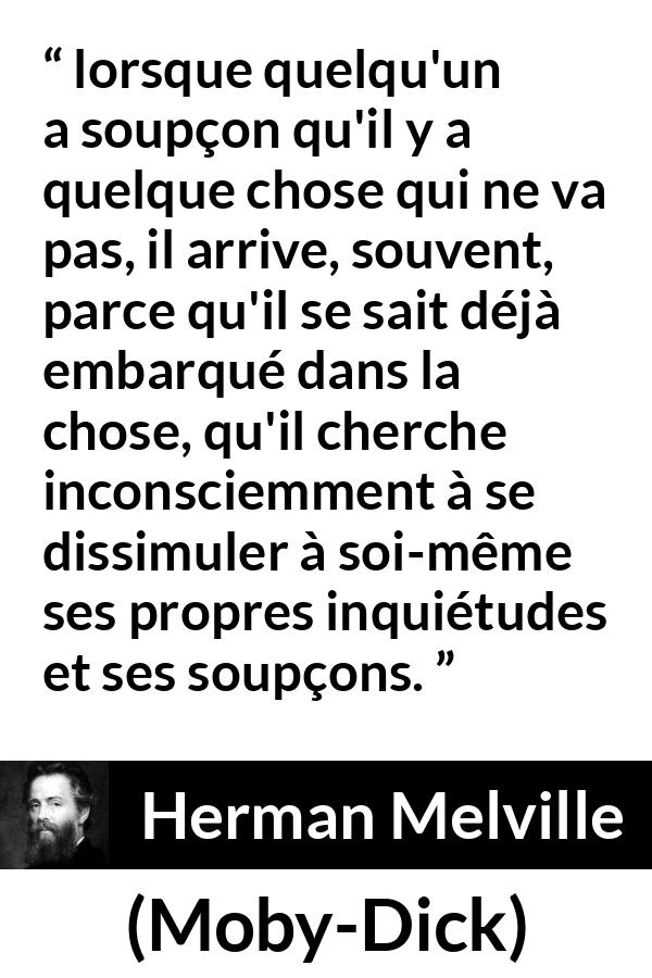 Citation de Herman Melville sur la dissimulation tirée de Moby-Dick - lorsque quelqu'un a soupçon qu'il y a quelque chose qui ne va pas, il arrive, souvent, parce qu'il se sait déjà embarqué dans la chose, qu'il cherche inconsciemment à se dissimuler à soi-même ses propres inquiétudes et ses soupçons.