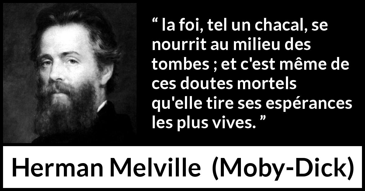 Citation de Herman Melville sur la foi tirée de Moby-Dick - la foi, tel un chacal, se nourrit au milieu des tombes ; et c'est même de ces doutes mortels qu'elle tire ses espérances les plus vives.